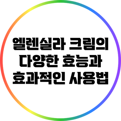 엘렌실라 크림의 다양한 효능과 효과적인 사용법