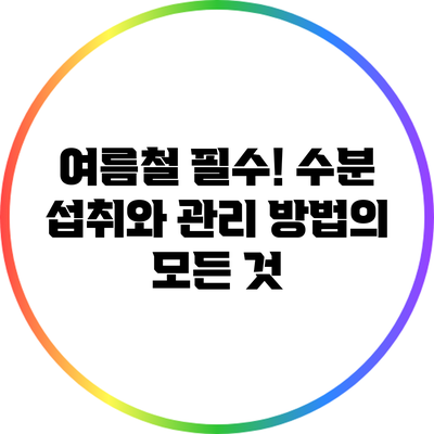 여름철 필수! 수분 섭취와 관리 방법의 모든 것