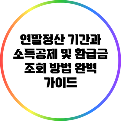 연말정산 기간과 소득공제 및 환급금 조회 방법 완벽 가이드