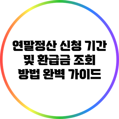 연말정산 신청 기간 및 환급금 조회 방법 완벽 가이드