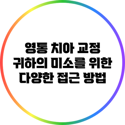 영통 치아 교정: 귀하의 미소를 위한 다양한 접근 방법