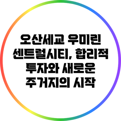 오산세교 우미린 센트럴시티, 합리적 투자와 새로운 주거지의 시작