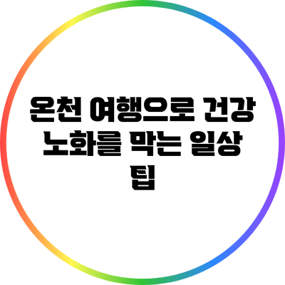 온천 여행으로 건강 노화를 막는 일상 팁