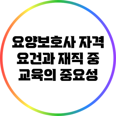 요양보호사 자격 요건과 재직 중 교육의 중요성