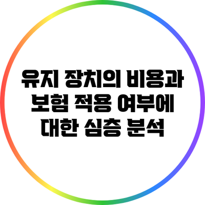 유지 장치의 비용과 보험 적용 여부에 대한 심층 분석