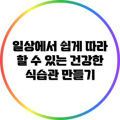 일상에서 쉽게 따라 할 수 있는 건강한 식습관 만들기