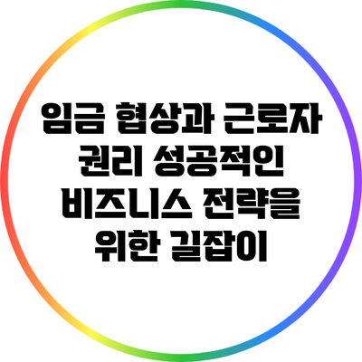 임금 협상과 근로자 권리: 성공적인 비즈니스 전략을 위한 길잡이