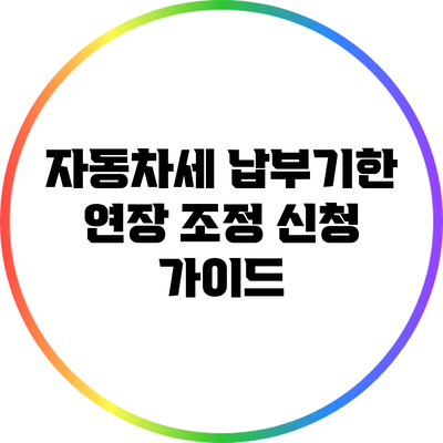 자동차세 납부기한 연장 조정 신청 가이드