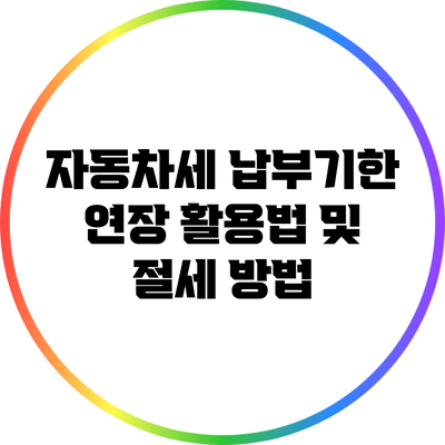 자동차세 납부기한 연장 활용법 및 절세 방법