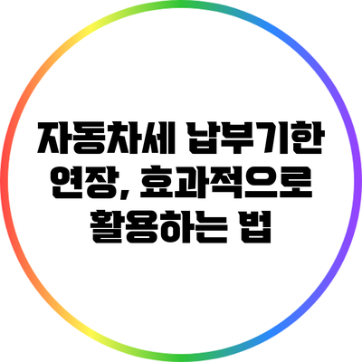 자동차세 납부기한 연장, 효과적으로 활용하는 법