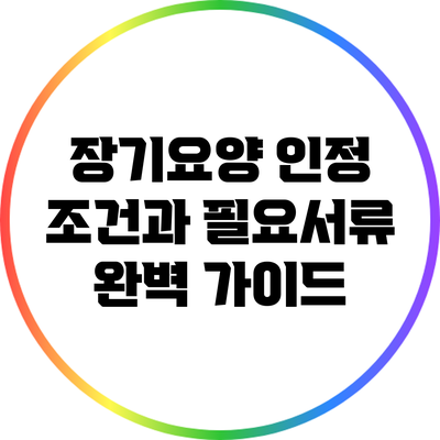 장기요양 인정: 조건과 필요서류 완벽 가이드