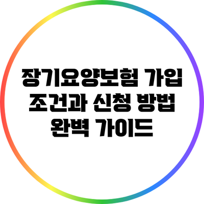 장기요양보험 가입 조건과 신청 방법 완벽 가이드