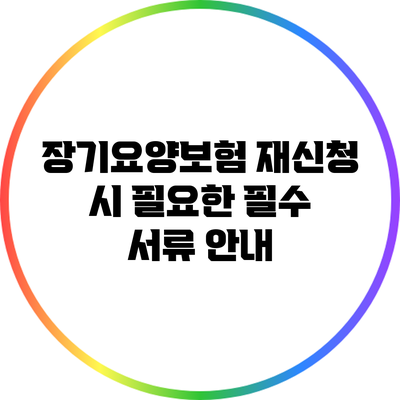 장기요양보험 재신청 시 필요한 필수 서류 안내