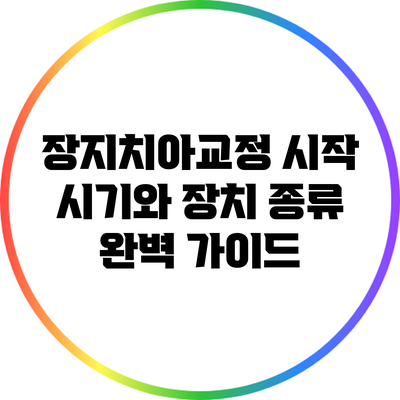 장지치아교정 시작 시기와 장치 종류 완벽 가이드