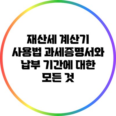 재산세 계산기 사용법: 과세증명서와 납부 기간에 대한 모든 것