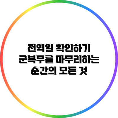 전역일 확인하기: 군복무를 마무리하는 순간의 모든 것