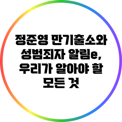 정준영 만기출소와 성범죄자 알림e, 우리가 알아야 할 모든 것