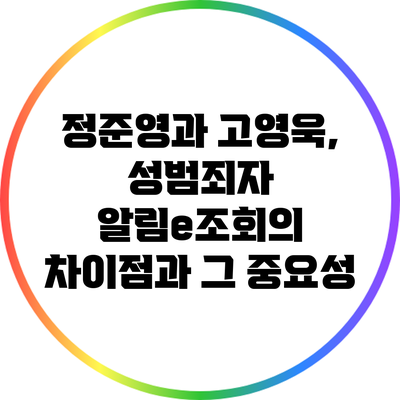 정준영과 고영욱, 성범죄자 알림e조회의 차이점과 그 중요성
