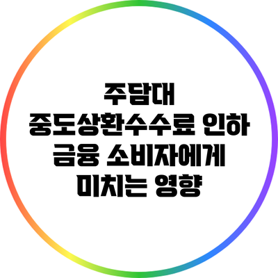 주담대 중도상환수수료 인하: 금융 소비자에게 미치는 영향