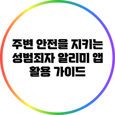 주변 안전을 지키는 성범죄자 알리미 앱 활용 가이드