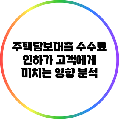 주택담보대출 수수료 인하가 고객에게 미치는 영향 분석