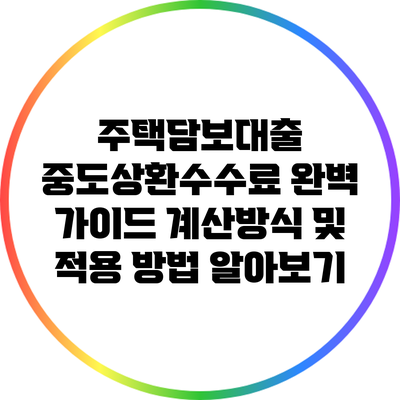 주택담보대출 중도상환수수료 완벽 가이드: 계산방식 및 적용 방법 알아보기