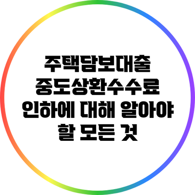 주택담보대출 중도상환수수료 인하에 대해 알아야 할 모든 것