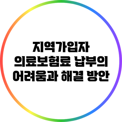 지역가입자 의료보험료 납부의 어려움과 해결 방안