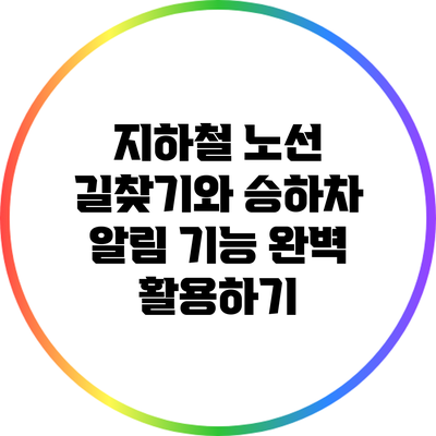 지하철 노선 길찾기와 승하차 알림 기능 완벽 활용하기