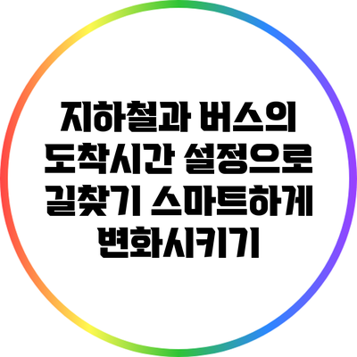 지하철과 버스의 도착시간 설정으로 길찾기 스마트하게 변화시키기