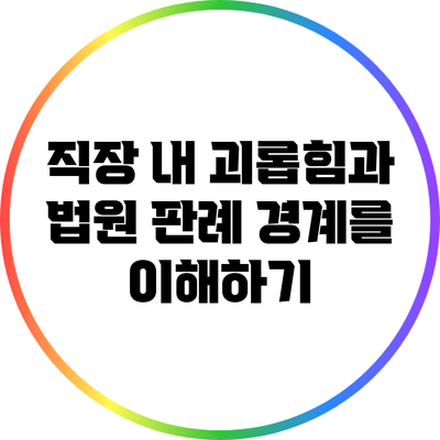 직장 내 괴롭힘과 법원 판례: 경계를 이해하기