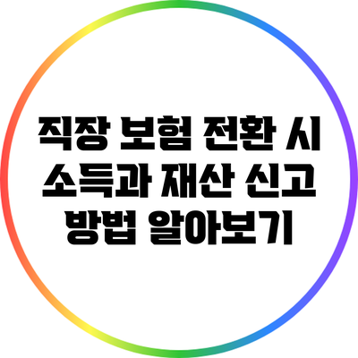직장 보험 전환 시 소득과 재산 신고 방법 알아보기