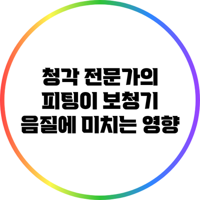 청각 전문가의 피팅이 보청기 음질에 미치는 영향