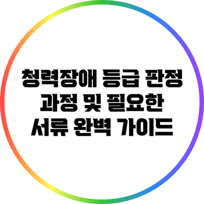 청력장애 등급 판정 과정 및 필요한 서류 완벽 가이드