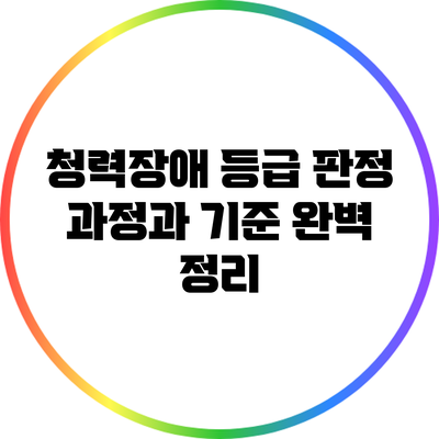 청력장애 등급 판정 과정과 기준 완벽 정리