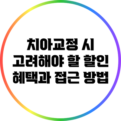 치아교정 시 고려해야 할 할인 혜택과 접근 방법