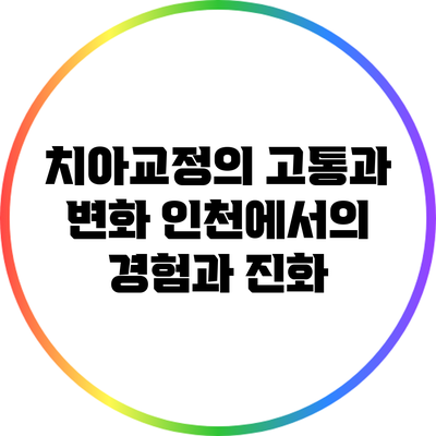 치아교정의 고통과 변화: 인천에서의 경험과 진화