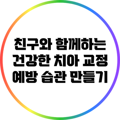 친구와 함께하는 건강한 치아 교정 예방 습관 만들기