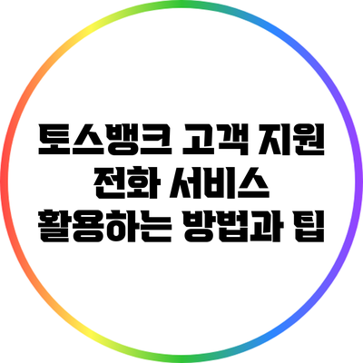 토스뱅크 고객 지원 전화 서비스 활용하는 방법과 팁