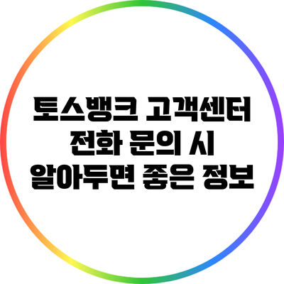 토스뱅크 고객센터 전화 문의 시 알아두면 좋은 정보