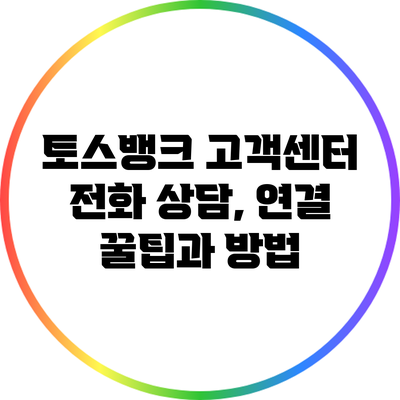 토스뱅크 고객센터 전화 상담, 연결 꿀팁과 방법