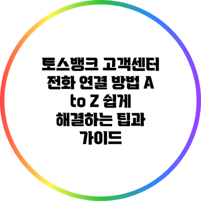 토스뱅크 고객센터 전화 연결 방법 A to Z: 쉽게 해결하는 팁과 가이드