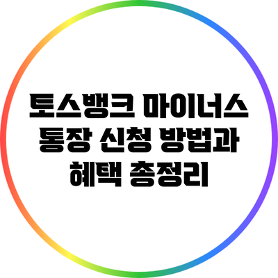 토스뱅크 마이너스 통장 신청 방법과 혜택 총정리