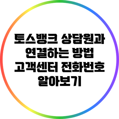 토스뱅크 상담원과 연결하는 방법: 고객센터 전화번호 알아보기