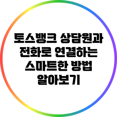 토스뱅크 상담원과 전화로 연결하는 스마트한 방법 알아보기