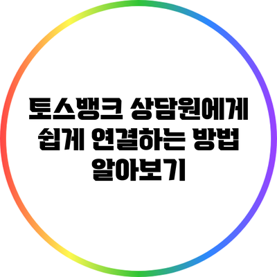 토스뱅크 상담원에게 쉽게 연결하는 방법 알아보기
