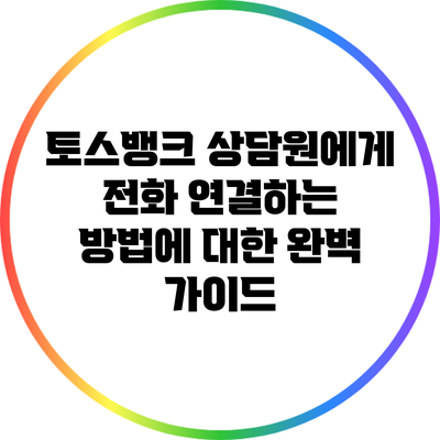 토스뱅크 상담원에게 전화 연결하는 방법에 대한 완벽 가이드
