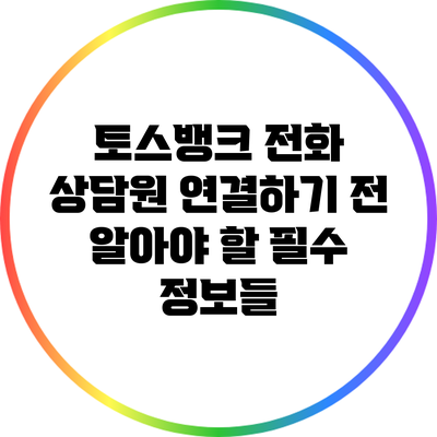 토스뱅크 전화 상담원 연결하기 전 알아야 할 필수 정보들