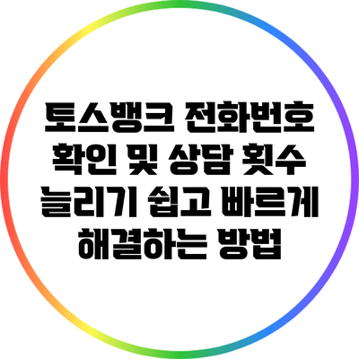토스뱅크 전화번호 확인 및 상담 횟수 늘리기: 쉽고 빠르게 해결하는 방법
