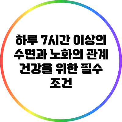 하루 7시간 이상의 수면과 노화의 관계: 건강을 위한 필수 조건